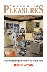 Horowitz, Daniel — Consuming Pleasures: Intellectuals and Popular Culture in the Postwar World