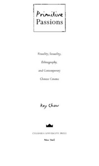 Rey Chow — Primitive Passions: Visuality, Sexuality, Ethnography, and Contemporary Chinese Cinema