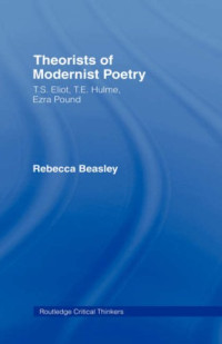 Rebecca Beasley — Theorists of Modernist Poetry: T.S. Eliot, T.E. Hulme, Ezra Pound (Routledge Critical Thinkers)