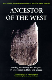Jean Bottero, Clarisse Herrenschmidt, Jean Pierre Vernant, Francois Zabbal, Teresa Lavender Fagan (trans.) — Ancestor of the West  - Writing, Reasoning, and Religion in Mesopotamia, Elam, and Greece