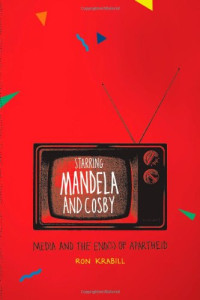 Ron Krabill — Starring Mandela and Cosby: Media and the End(s) of Apartheid