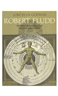 Godwin Joscelyn — Robert Fludd - Hermetic Philosopher and Surveyor of Two Worlds