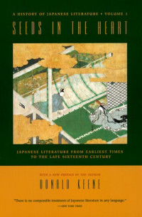Donald Keene — A HISTORY OF JAPANESE LITERATURE #1) Seeds in the Heart: Japanese Literature from Earliest Times to the Late Sixteenth Century (2nd ed. 1999)