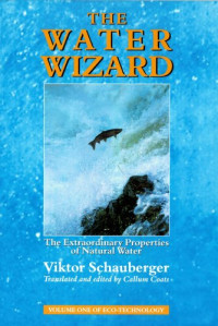 Viktor Schauberger — The Water Wizard: The Extraordinary Properties of Natural Water