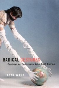 Jayne Wark — Radical Gestures: Feminism And Performance Art in North America