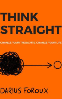 Foroux, Darius — Think straight: change your thoughts, change your life