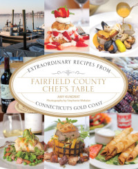 Kundrat, Amy,Lyons, Amy,Webster, Stephanie — Fairfield County chef's table: extraordinary recipes from Connecticut's Gold Coast