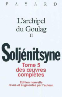 Alexandre Soljénitsyne — L'Archipel du Goulag 2 (Oeuvres complètes 5) Nouvelle édition revue et augmentée