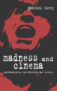 Patrick Fuery — Madness and Cinema: Psychoanalysis, Spectatorship and Culture