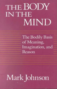 Mark Johnson — The Body in the Mind: The Bodily Basis of Meaning, Imagination, and Reason