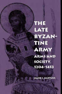 Mark Charles Bartusis — The Late Byzantine Army: Arms and Society, 1204-1453