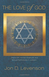 Levenson, Jon Douglas — The love of God: Divine Gift, Human Gratitude, and Mutual Faithfulness in Judaism