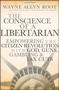 Wayne Allyn Root — The Conscience of a Libertarian: Empowering the Citizen Revolution with God, Guns, Gambling & Tax Cuts