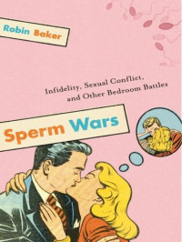 Robin Baker — Sperm Wars: Infidelity, Sexual Conflict, and Other Bedroom Battles