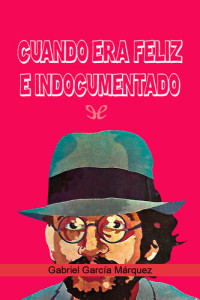 Gabriel García Márquez — Cuando era feliz e indocumentado