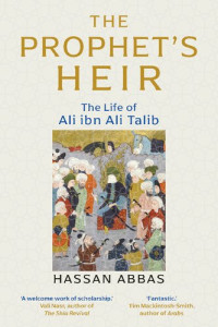 Hassan Abbas — The Prophet's Heir: The Life of Ali Ibn Abi Talib