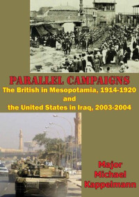 Michael Andrew Kappelmann — Parallel Campaigns: The British In Mesopotamia, 1914-1920 And The United States In Iraq, 2003-2004