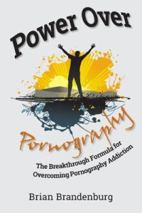 Brian Brandenburg — Power Over Pornography: The Breakthrough Formula for Overcoming Pornography Addiction