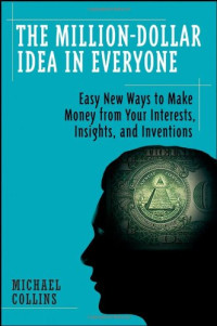 Mike Collins — The Million-Dollar Idea in Everyone: Easy New Ways to Make Money from Your Interests, Insights, and Inventions