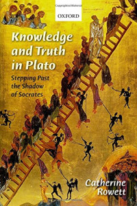 Catherine Rowett — Knowledge and Truth in Plato: Stepping Past the Shadow of Socrates