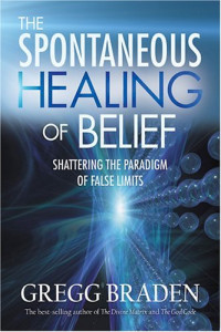 Gregg Braden — The Spontaneous Healing of Belief