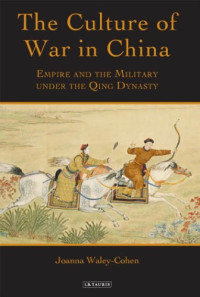Joanna Waley-Cohen — The Culture of War in China: Empire and the Military under the Qing Dynasty