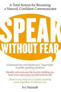 Ivy Naistadt — Speak Without Fear: A Total System for Becoming a Natural, Confident Communicator