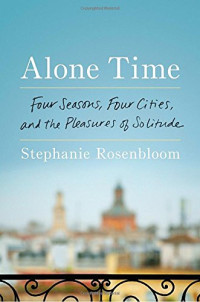 Stephanie Rosenbloom — Alone Time: Four Seasons, Four Cities, and the Pleasures of Solitude
