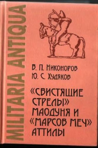 Никоноров В.П., Худяков Ю.С. — Свистящие стрелы Маодуня и "Марсов меч" Аттилы: Военное дело азиатских хунну и европейских гуннов.
