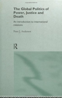 Peter Anderson — The Global Politics of Power, Justice and Death: An Introduction to International Relations