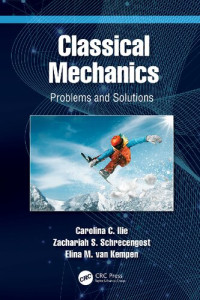 Carolina C. Ilie, Zachariah S. Schrecengost, Elina M. van Kempen — Classical Mechanics. Problems and Solutions