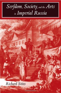 Richard Stites — Serfdom, Society, and the Arts in Imperial Russia: The Pleasure and the Power