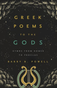 Barry B. Powell — Greek Poems to the Gods: Hymns from Homer to Proclus