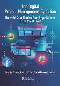 Shafiz Affendi Mohd Yusof — The Digital Project Management Evolution-Essential Case Studies from Organisations in the Middle East