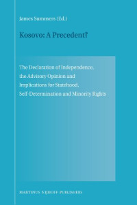 James Summers — Kosovo: A Precedent? The Declaration of Independence, the Advisory Opinion and Implications for Statehood, Self-Determination and Minority Rights