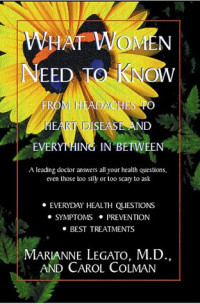Carol Colman, Marianne Legato — What Women Need to Know: From Headaches to Heart Disease and Everything in Between
