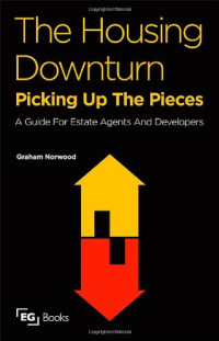 Graham Norwood — The Housing Downturn - Picking up the Pieces - - A Guide for Estate Agents and Developers
