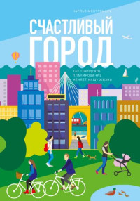 Монтгомери Чарльз — Счастливый город. Как городское планирование меняет нашу жизнь