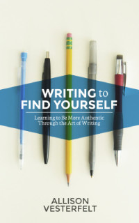 Vesterfelt Allison. — Writing To Find Yourself