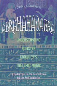 Rodney Orpheus — Abrahadabra: Understanding Aleister Crowley's Thelemic Magick
