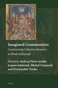 Andrzej Pleszczyński, Joanna Aleksandra Sobiesiak, Michał Tomaszek, Przemysław Tyszka (eds.) — Imagined Communities: Constructing Collective Identities in Medieval Europe