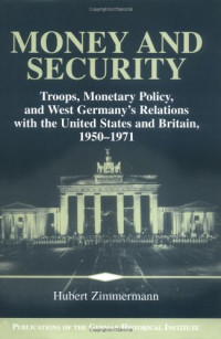 Hubert Zimmermann — Money and Security - Troops, Monetary Policy, and West Germany's Relations with the United States and Britain, 1950-1971 - Troops, Monetary Policy, and West ... of the German Historical Institute)