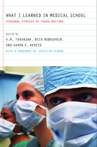 Kevin Takakuwa (Editor), Nick Rubashkin (Editor), Karen E. Herzig (Editor) — What I Learned in Medical School: Personal Stories of Young Doctors