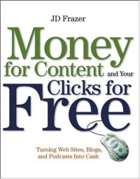 J. D. Frazer — Money For Content and Your Clicks For Free: Turning Web Sites, Blogs, and Podcasts Into Cash