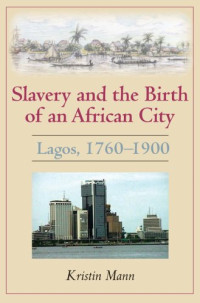 Kristin Mann — Slavery and the Birth of an African City: Lagos, 1760-1900