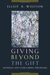 Wolfson, Elliot R — Giving beyond the gift : apophasis and overcoming theomania