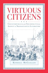 Kendall McClellan — Virtuous Citizens : Counterpublics and Sociopolitical Agency in Transatlantic Literature