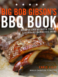 Lilly, Chris — Big Bob Gibson's BBQ book: recipes and secrets from a legendary barbecue joint