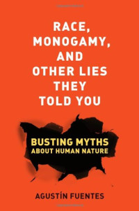 Agustín Fuentes — Race, Monogamy, and Other Lies They Told You: Busting Myths about Human Nature