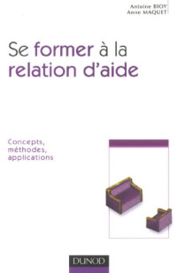 Antoine Bioy, Anne Maquet — Se Former à la Relation d'Aide : Concepts, Méthodes, Applications